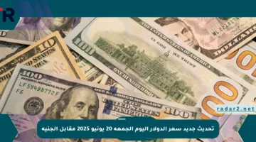 تحديث جديد سعر الدولار اليوم الجمعة 20 يونيو 2025 مقابل الجنيه